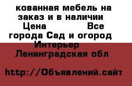 кованная мебель на заказ и в наличии › Цена ­ 25 000 - Все города Сад и огород » Интерьер   . Ленинградская обл.